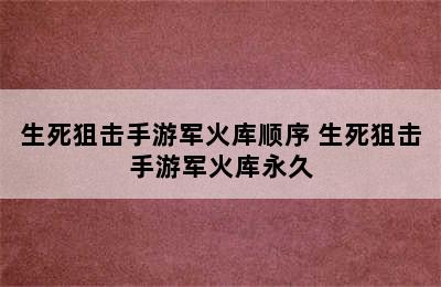 生死狙击手游军火库顺序 生死狙击手游军火库永久